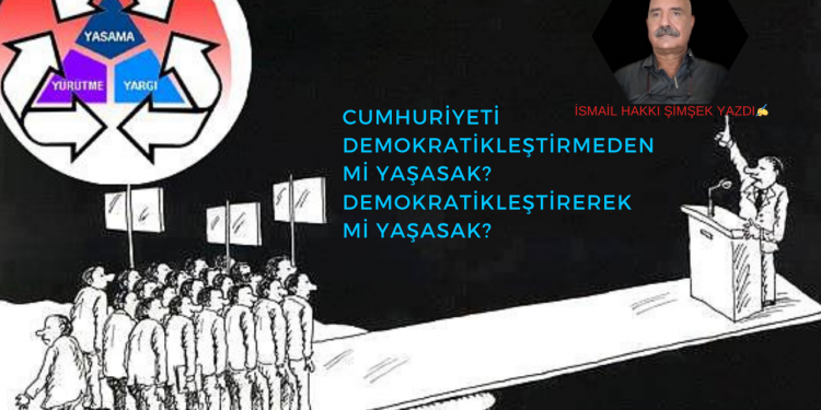 Cumhuriyeti Demokratikleştirmeden mi Yaşasak?  Demokratikleştirerek mi Yaşasak?